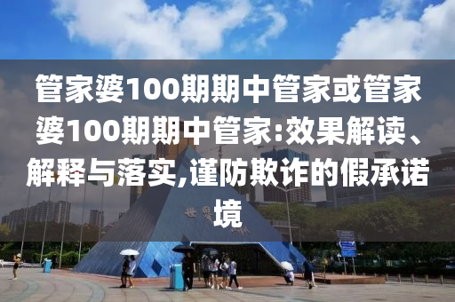 管家婆100期期中管家或管家婆100期期中管家:效果解讀、解釋與落實,謹防欺詐的假承諾境