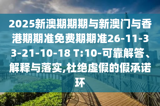 2025新澳期期期與新澳門與香港期期準免費期期準26-11-33-21-10-18 T:10-可靠解答、解釋與落實,杜絕虛假的假承諾環(huán)