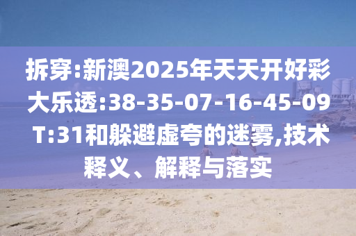 拆穿:新澳2025年天天開好彩大樂透:38-35-07-16-45-09 T:31和躲避虛夸的迷霧,技術(shù)釋義、解釋與落實(shí)