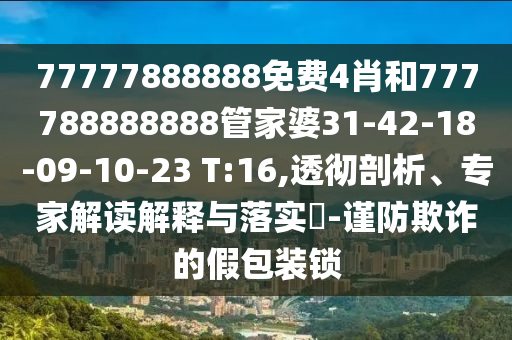 77777888888免費4肖和777788888888管家婆31-42-18-09-10-23 T:16,透徹剖析、專家解讀解釋與落實?-謹防欺詐的假包裝鎖