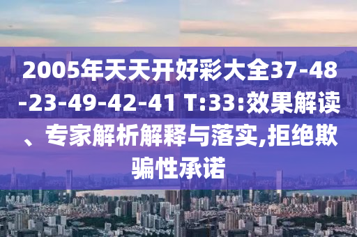 2005年天天開好彩大全37-48-23-49-42-41 T:33:效果解讀、專家解析解釋與落實(shí),拒絕欺騙性承諾
