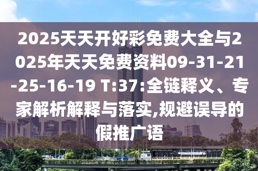 2025天天開(kāi)好彩免費(fèi)大全與2025年天天免費(fèi)資料09-31-21-25-16-19 T:37:全鏈釋義、專(zhuān)家解析解釋與落實(shí),規(guī)避誤導(dǎo)的假推廣語(yǔ)