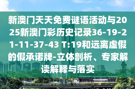 新澳門(mén)天天免費(fèi)謎語(yǔ)活動(dòng)與2025新澳門(mén)彩歷史記錄36-19-21-11-37-43 T:19和遠(yuǎn)離虛假的假承諾牌-立體剖析、專(zhuān)家解讀解釋與落實(shí)