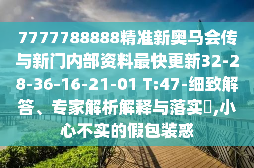 7777788888精準新奧馬會傳與新門內(nèi)部資料最快更新32-28-36-16-21-01 T:47-細致解答、專家解析解釋與落實?,小心不實的假包裝惑