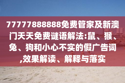 77777888888免費(fèi)管家及新澳門天天免費(fèi)謎語解法:鼠、猴、兔、狗和小心不實(shí)的假廣告詞,效果解讀、解釋與落實(shí)