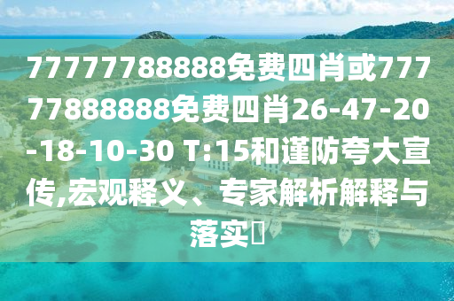 77777788888免費(fèi)四肖或77777888888免費(fèi)四肖26-47-20-18-10-30 T:15和謹(jǐn)防夸大宣傳,宏觀釋義、專家解析解釋與落實(shí)?