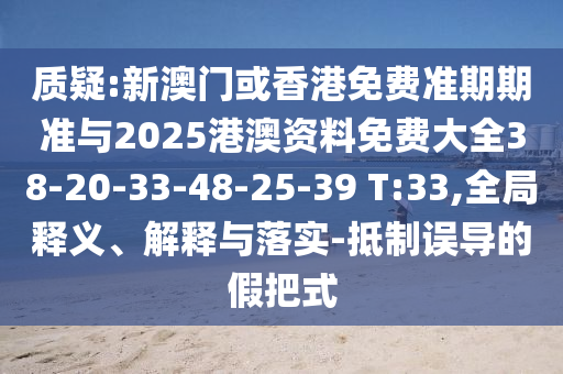 質(zhì)疑:新澳門或香港免費(fèi)準(zhǔn)期期準(zhǔn)與2025港澳資料免費(fèi)大全38-20-33-48-25-39 T:33,全局釋義、解釋與落實(shí)-抵制誤導(dǎo)的假把式