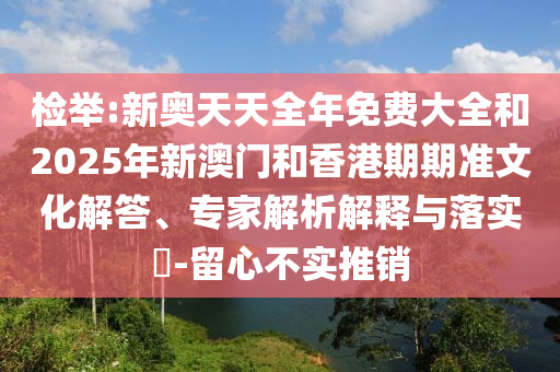 檢舉:新奧天天全年免費大全和2025年新澳門和香港期期準文化解答、專家解析解釋與落實?-留心不實推銷