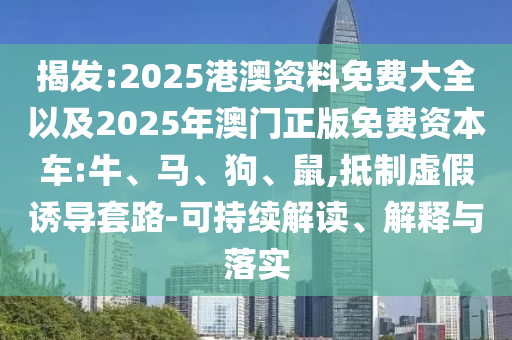 揭發(fā):2025港澳資料免費大全以及2025年澳門正版免費資本車:牛、馬、狗、鼠,抵制虛假誘導套路-可持續(xù)解讀、解釋與落實
