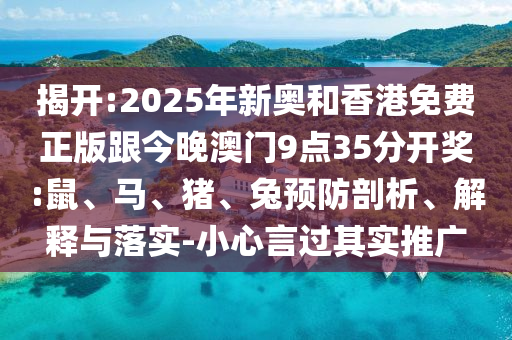 揭開:2025年新奧和香港免費正版跟今晚澳門9點35分開獎:鼠、馬、豬、兔預(yù)防剖析、解釋與落實-小心言過其實推廣