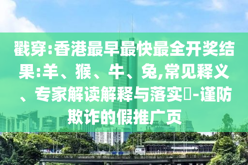 戳穿:香港最早最快最全開獎結(jié)果:羊、猴、牛、兔,常見釋義、專家解讀解釋與落實?-謹防欺詐的假推廣頁