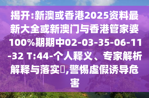 揭開(kāi):新澳或香港2025資料最新大全或新澳門(mén)與香港管家婆100%期期中02-03-35-06-11-32 T:44-個(gè)人釋義、專家解析解釋與落實(shí)?,警惕虛假誘導(dǎo)危害
