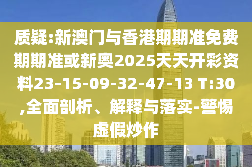質(zhì)疑:新澳門與香港期期準(zhǔn)免費(fèi)期期準(zhǔn)或新奧2025天天開彩資料23-15-09-32-47-13 T:30,全面剖析、解釋與落實-警惕虛假炒作