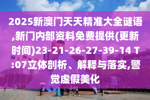 2025新澳門天天精準(zhǔn)大全謎語,新門內(nèi)部資料免費(fèi)提供(更新時(shí)間)23-21-26-27-39-14 T:07立體剖析、解釋與落實(shí),警覺虛假美化