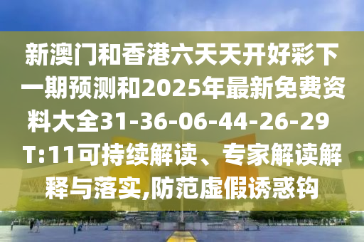 新澳門和香港六天天開好彩下一期預(yù)測和2025年最新免費資料大全31-36-06-44-26-29 T:11可持續(xù)解讀、專家解讀解釋與落實,防范虛假誘惑鉤