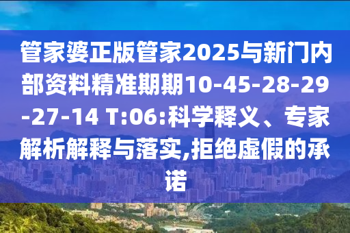 管家婆正版管家2025與新門內部資料精準期期10-45-28-29-27-14 T:06:科學釋義、專家解析解釋與落實,拒絕虛假的承諾