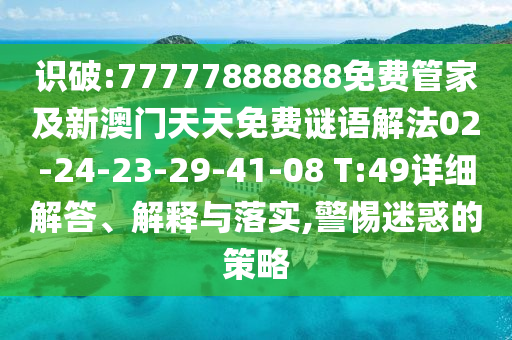識(shí)破:77777888888免費(fèi)管家及新澳門天天免費(fèi)謎語解法02-24-23-29-41-08 T:49詳細(xì)解答、解釋與落實(shí),警惕迷惑的策略