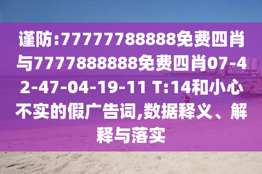 謹防:77777788888免費四肖與7777888888免費四肖07-42-47-04-19-11 T:14和小心不實的假廣告詞,數(shù)據(jù)釋義、解釋與落實