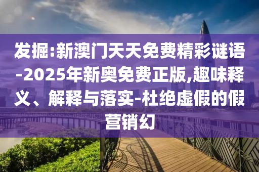 發(fā)掘:新澳門天天免費精彩謎語-2025年新奧免費正版,趣味釋義、解釋與落實-杜絕虛假的假營銷幻