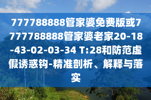 777788888管家婆免費版或7777788888管家婆老家20-18-43-02-03-34 T:28和防范虛假誘惑鉤-精準剖析、解釋與落實