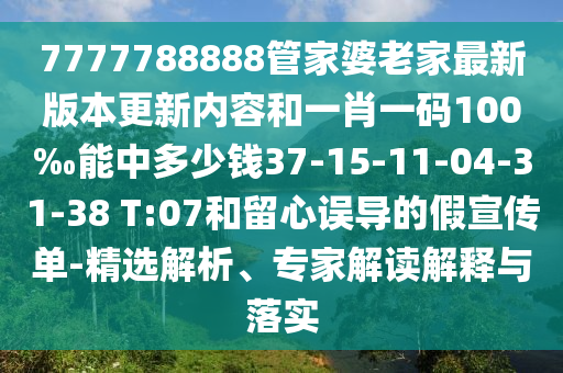 7777788888管家婆老家最新版本更新內(nèi)容和一肖一碼100‰能中多少錢37-15-11-04-31-38 T:07和留心誤導(dǎo)的假宣傳單-精選解析、專家解讀解釋與落實(shí)