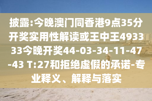 披露:今晚澳門同香港9點(diǎn)35分開獎(jiǎng)實(shí)用性解讀或王中王493333今晚開獎(jiǎng)44-03-34-11-47-43 T:27和拒絕虛假的承諾-專業(yè)釋義、解釋與落實(shí)
